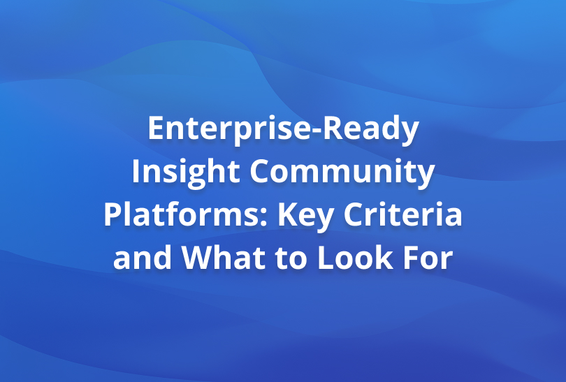 Enterprise-Ready Insight Community Platforms: Key Criteria and What to Look For